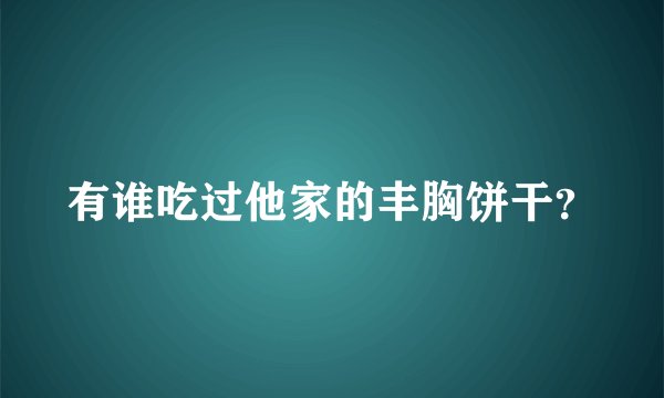 有谁吃过他家的丰胸饼干？