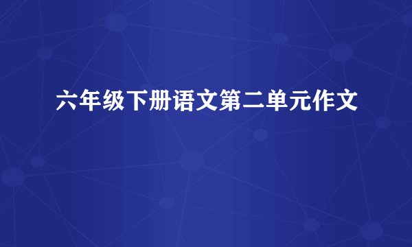 六年级下册语文第二单元作文