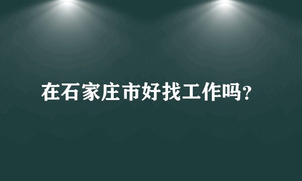 在石家庄市好找工作吗？