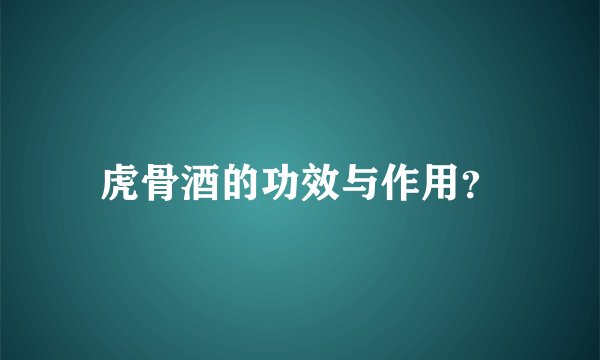 虎骨酒的功效与作用？