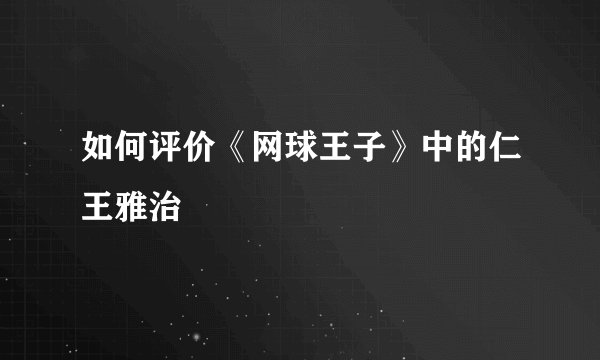 如何评价《网球王子》中的仁王雅治
