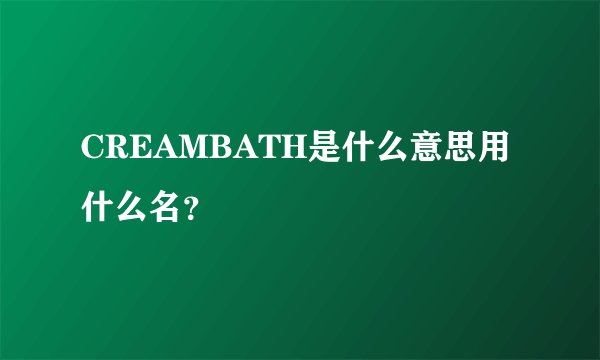 CREAMBATH是什么意思用什么名？