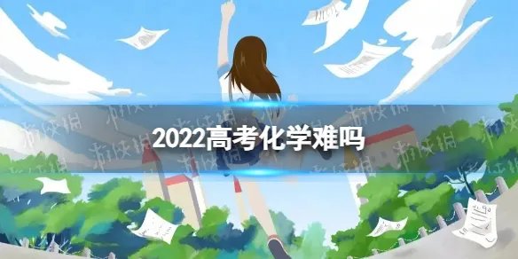 2022高考化学难吗 高考化学怎么样