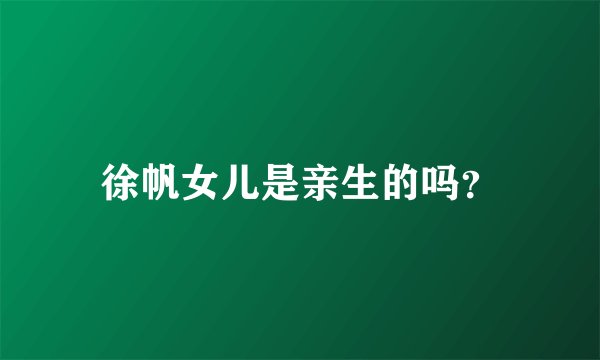 徐帆女儿是亲生的吗?