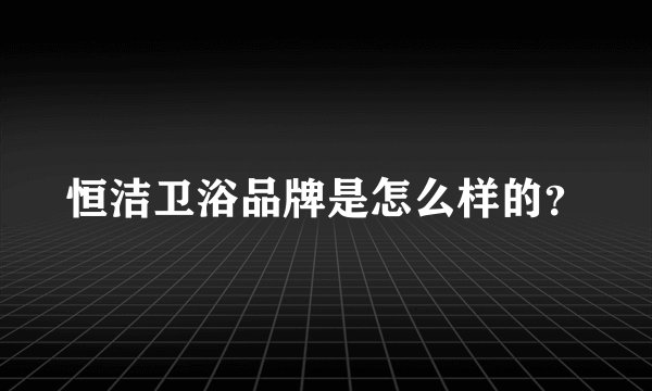 恒洁卫浴品牌是怎么样的?