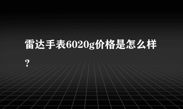 雷达手表6020g价格是怎么样?