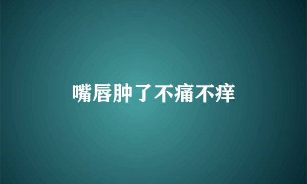 嘴唇肿了不痛不痒