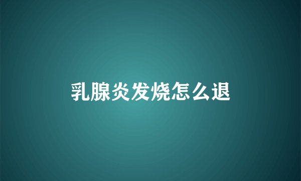 乳腺炎发烧怎么退