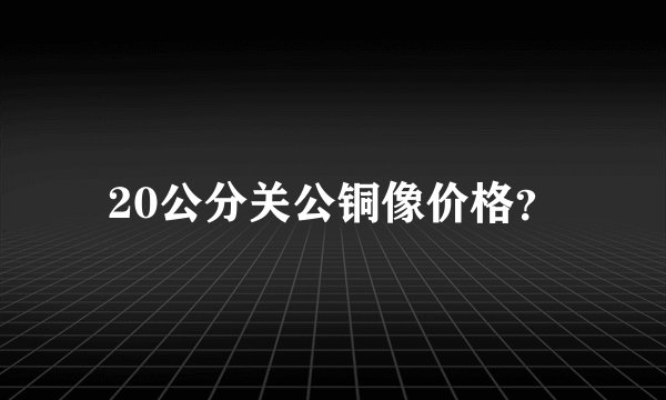 20公分关公铜像价格？