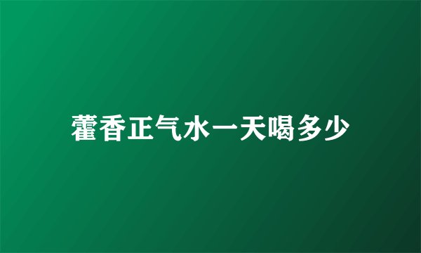藿香正气水一天喝多少