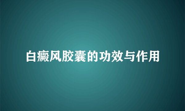 白癜风胶囊的功效与作用