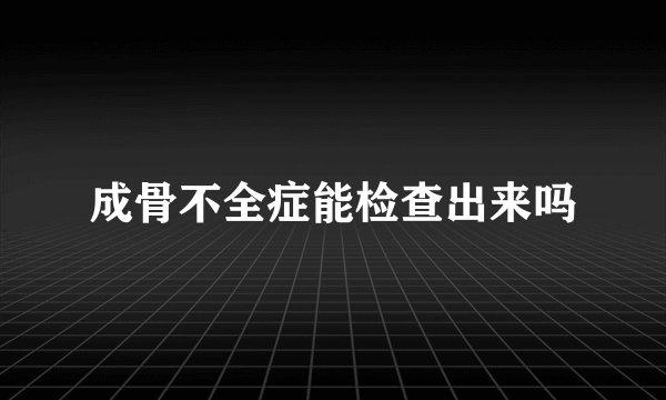 成骨不全症能检查出来吗