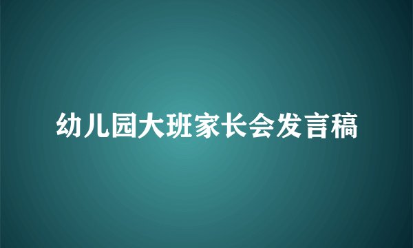 幼儿园大班家长会发言稿