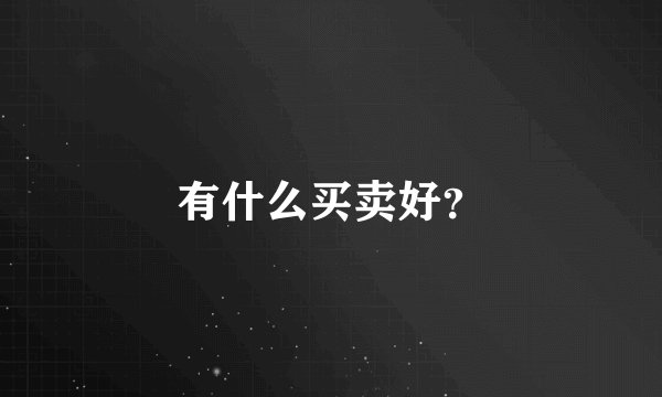 有什么买卖好？