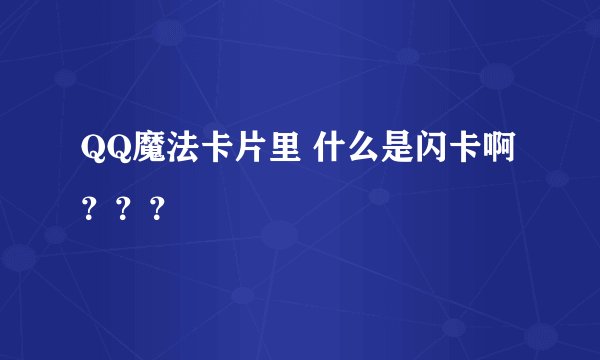 QQ魔法卡片里 什么是闪卡啊???
