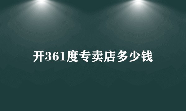 开361度专卖店多少钱
