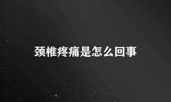 颈椎疼痛是怎么回事