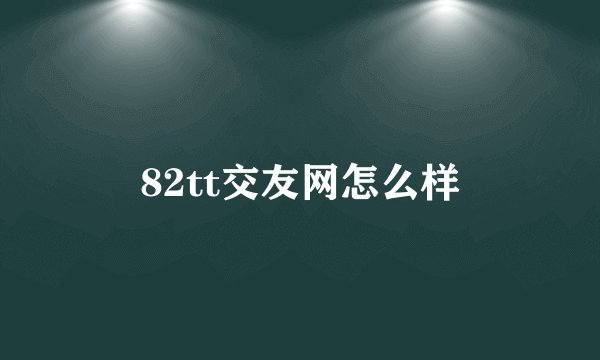 82tt交友网怎么样