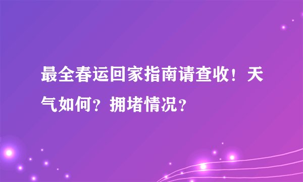 最全春运回家指南请查收！天气如何？拥堵情况？