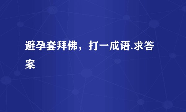 避孕套拜佛，打一成语.求答案