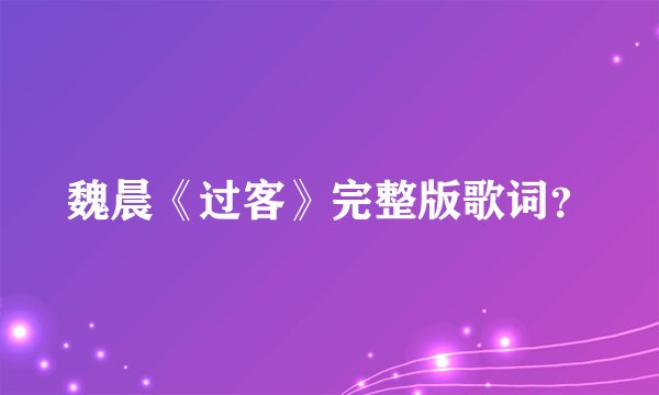魏晨《过客》完整版歌词？