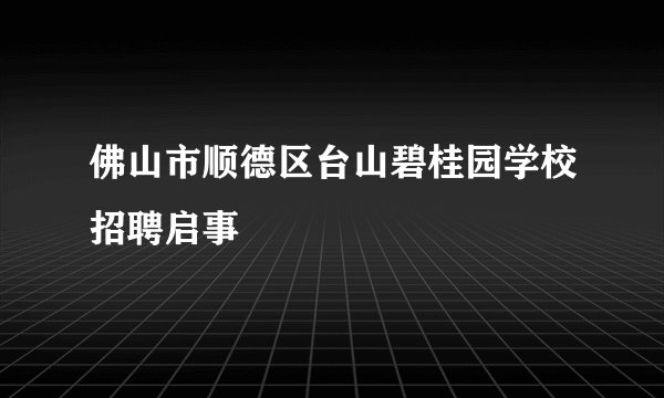 佛山市顺德区台山碧桂园学校招聘启事