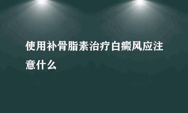 使用补骨脂素治疗白癜风应注意什么