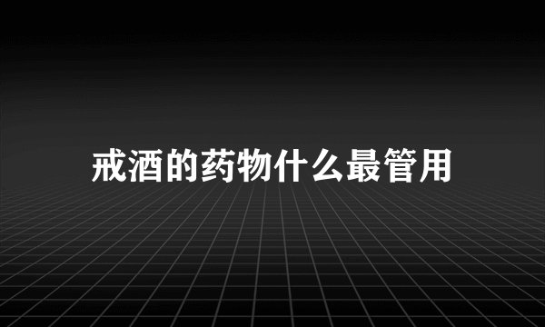 戒酒的药物什么最管用