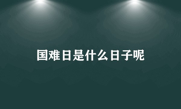 国难日是什么日子呢