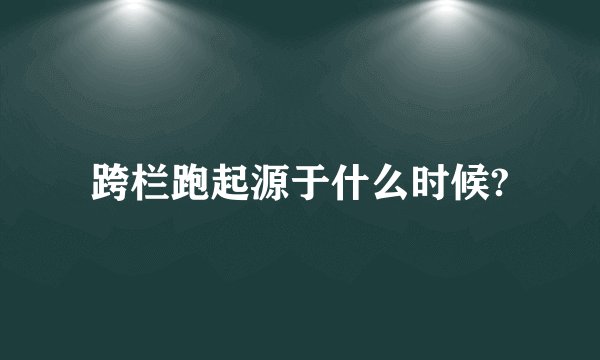 跨栏跑起源于什么时候?