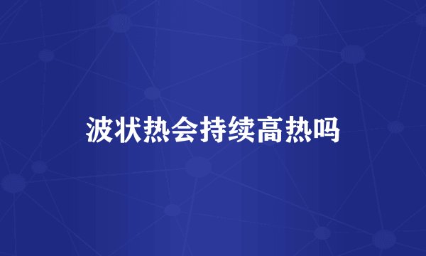 波状热会持续高热吗