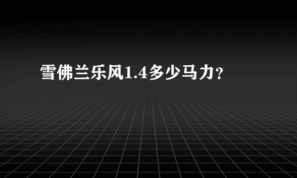 雪佛兰乐风1.4多少马力？