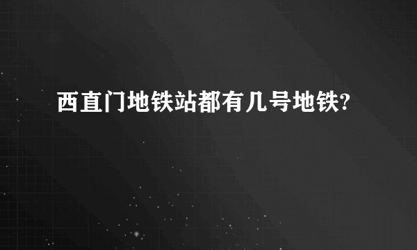 西直门地铁站都有几号地铁?
