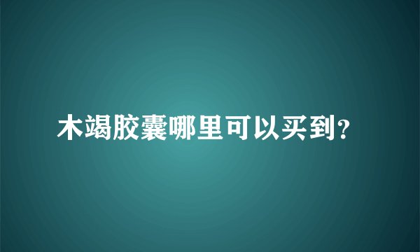 木竭胶囊哪里可以买到？