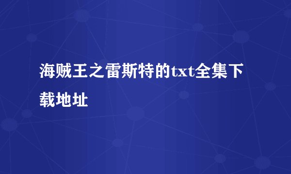 海贼王之雷斯特的txt全集下载地址