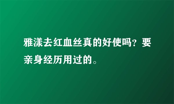 雅漾去红血丝真的好使吗？要亲身经历用过的。