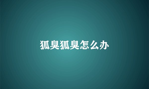 狐臭狐臭怎么办