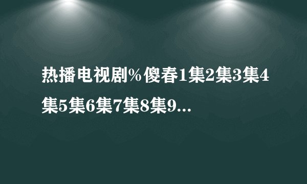 热播电视剧%傻春1集2集3集4集5集6集7集8集9集【1~34集全】傻春31集32集33集高清DVD全集优酷土豆网QVOD下载？