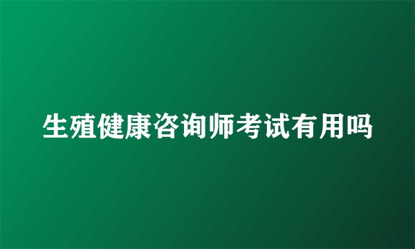 生殖健康咨询师考试有用吗