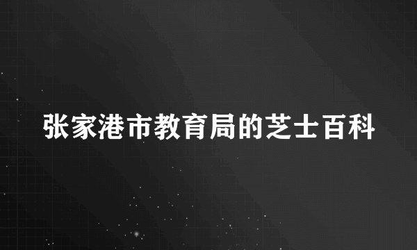 张家港市教育局的芝士百科