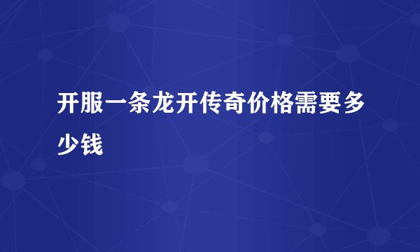 开服一条龙开传奇价格需要多少钱
