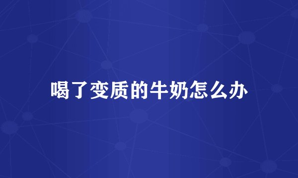 喝了变质的牛奶怎么办