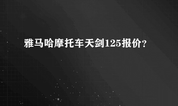 雅马哈摩托车天剑125报价？