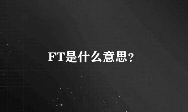 FT是什么意思?