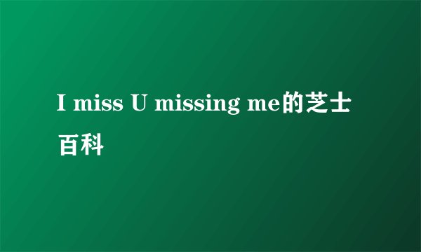 I miss U missing me的芝士百科