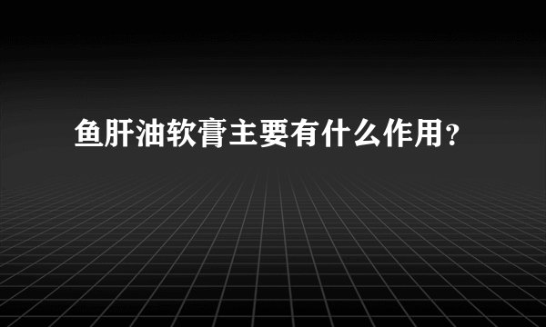 鱼肝油软膏主要有什么作用?