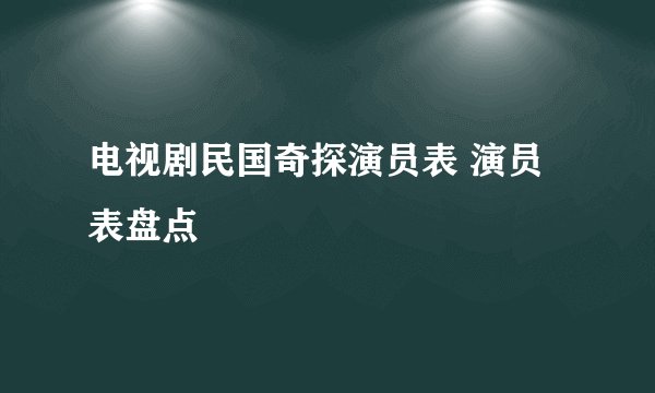电视剧民国奇探演员表 演员表盘点