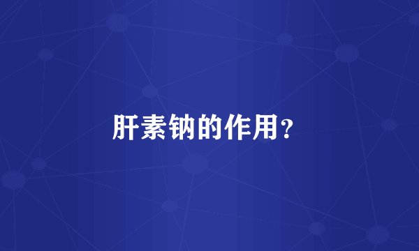肝素钠的作用？