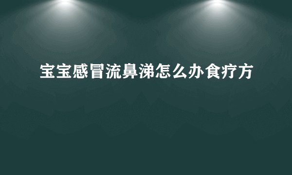 宝宝感冒流鼻涕怎么办食疗方