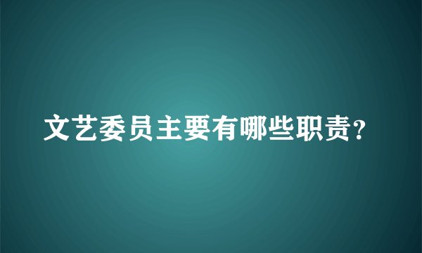 文艺委员主要有哪些职责？